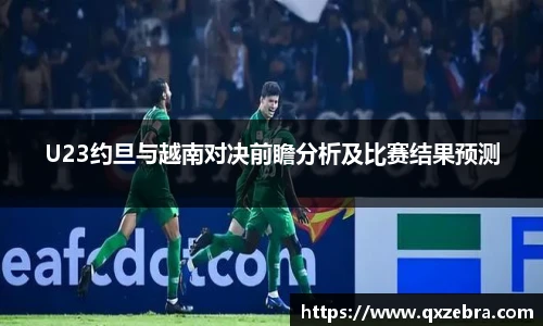 U23约旦与越南对决前瞻分析及比赛结果预测