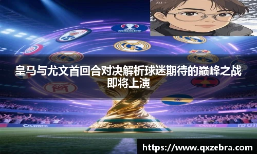 皇马与尤文首回合对决解析球迷期待的巅峰之战即将上演