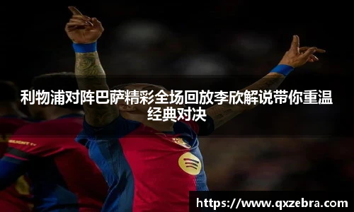 利物浦对阵巴萨精彩全场回放李欣解说带你重温经典对决