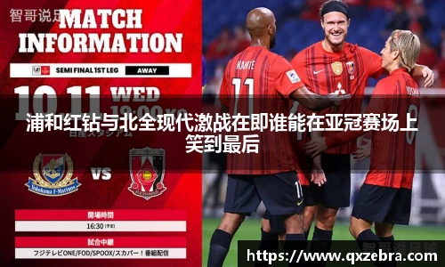 浦和红钻与北全现代激战在即谁能在亚冠赛场上笑到最后